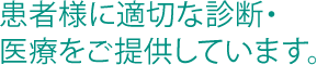 患者様に適切な診断・医療をご提供しています。